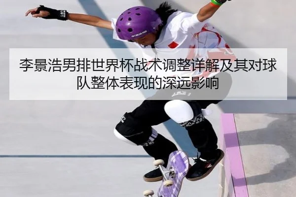 李景浩男排世界杯战术调整详解及其对球队整体表现的深远影响