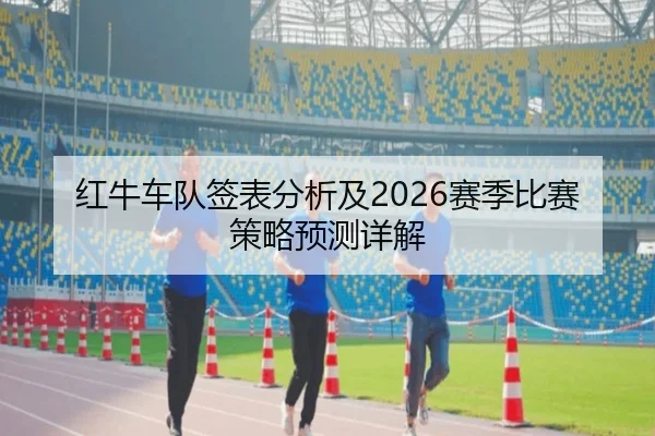 红牛车队签表分析及2026赛季比赛策略预测详解