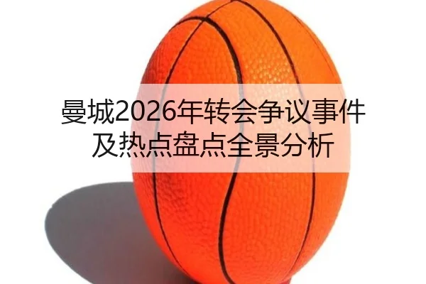 曼城2026年转会争议事件及热点盘点全景分析