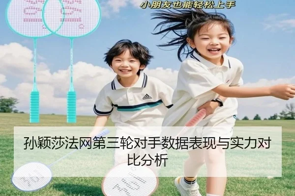 孙颖莎法网第三轮对手数据表现与实力对比分析