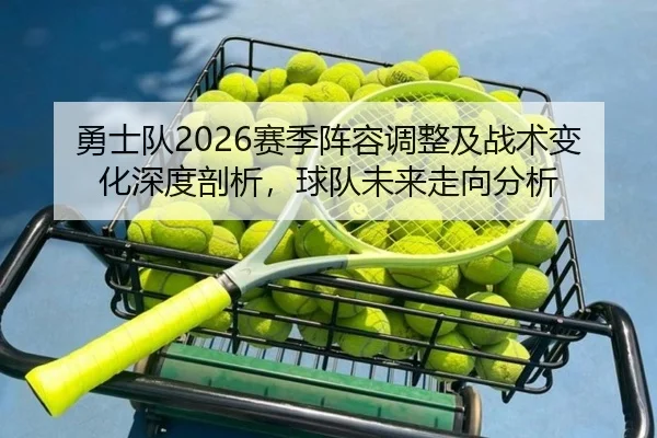 勇士队2026赛季阵容调整及战术变化深度剖析，球队未来走向分析