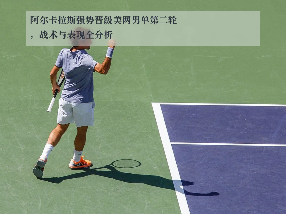阿尔卡拉斯强势晋级美网男单第二轮,战术与表现全分析